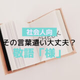 注意しよう！間違いやすい敬語表現「様」